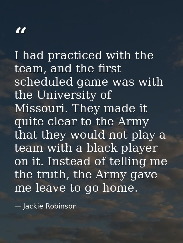 I had practiced with the team, and the first scheduled game was with the University of Missouri. They made it quite clea — Jackie Robinson