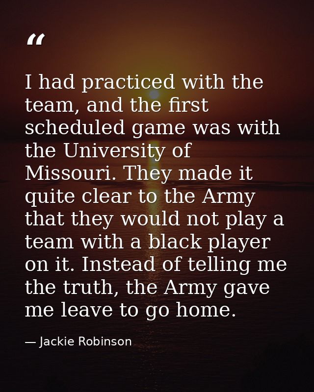 I had practiced with the team, and the first scheduled game was with the University of Missouri. They made it quite clea — Jackie Robinson