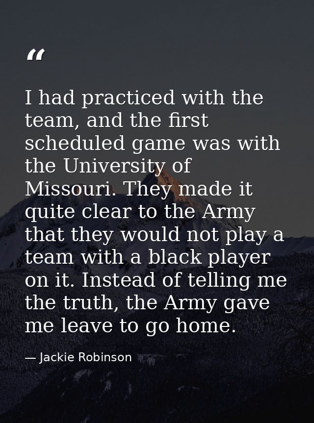I had practiced with the team, and the first scheduled game was with the University of Missouri. They made it quite clea — Jackie Robinson