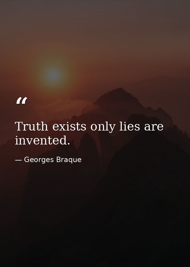 Truth exists only lies are invented. — Georges Braque
