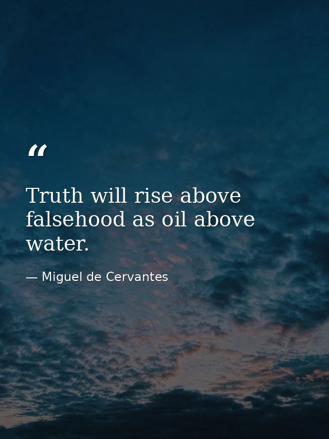 Truth will rise above falsehood as oil above water. — Miguel de Cervantes