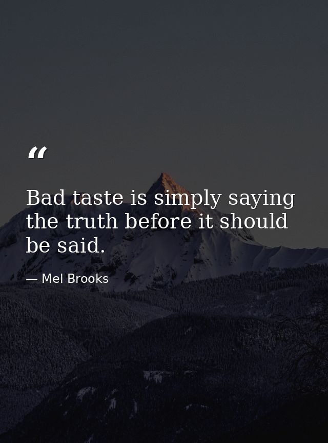Bad taste is simply saying the truth before it should be said. — Mel Brooks