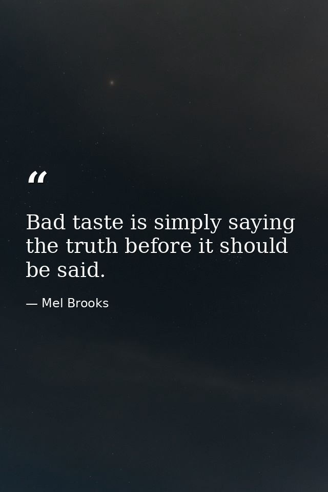 Bad taste is simply saying the truth before it should be said. — Mel Brooks