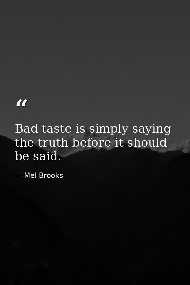 Bad taste is simply saying the truth before it should be said. — Mel Brooks