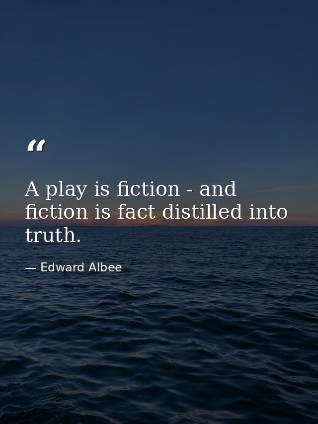 A play is fiction - and fiction is fact distilled into truth. — Edward Albee