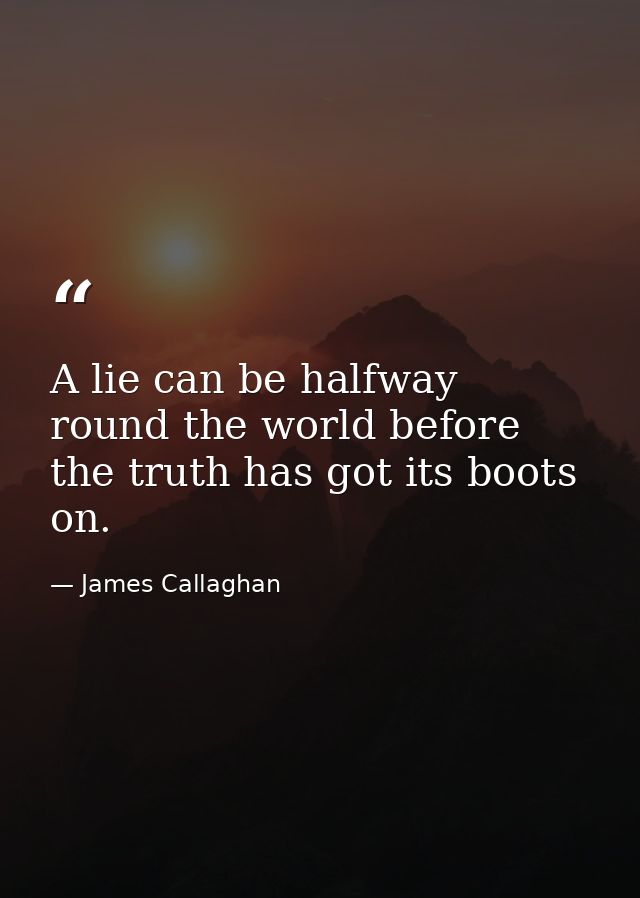 A lie can be halfway round the world before the truth has got its boots on. — James Callaghan
