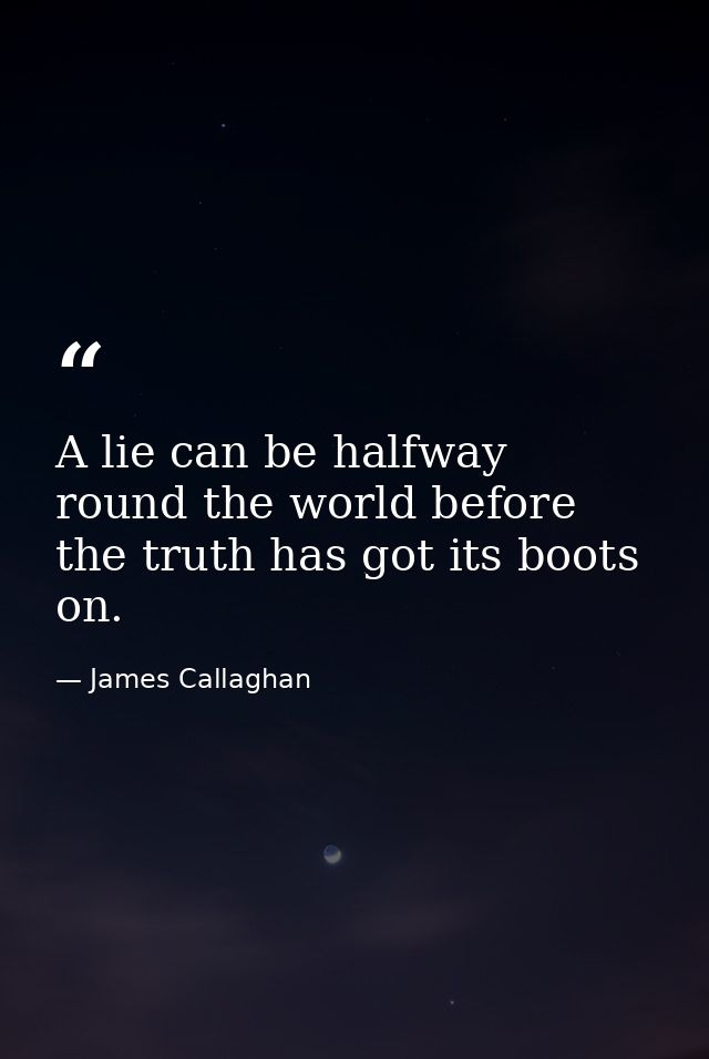 A lie can be halfway round the world before the truth has got its boots on. — James Callaghan