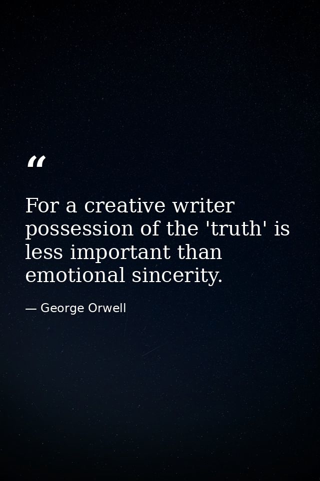 For a creative writer possession of the 'truth' is less important than emotional sincerity. — George Orwell