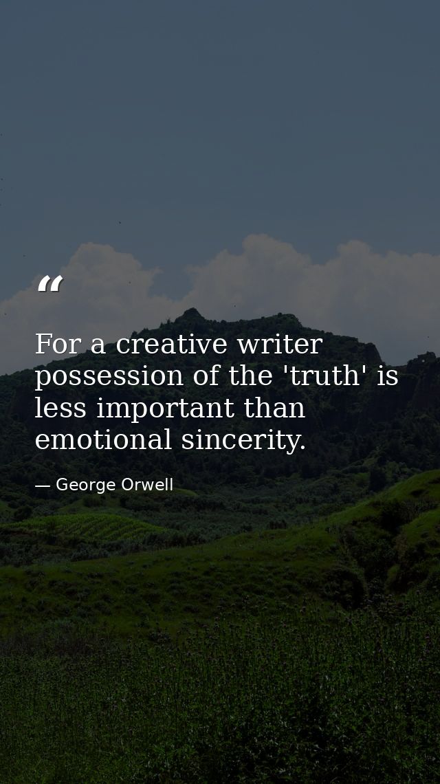 For a creative writer possession of the 'truth' is less important than emotional sincerity. — George Orwell