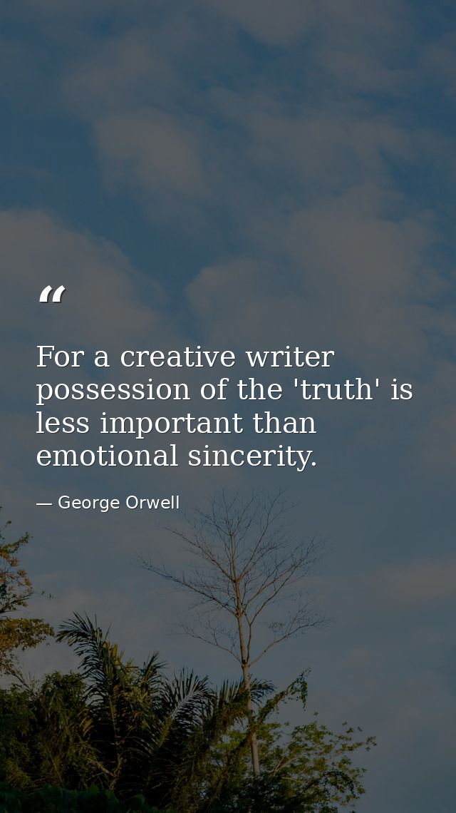 For a creative writer possession of the 'truth' is less important than emotional sincerity. — George Orwell