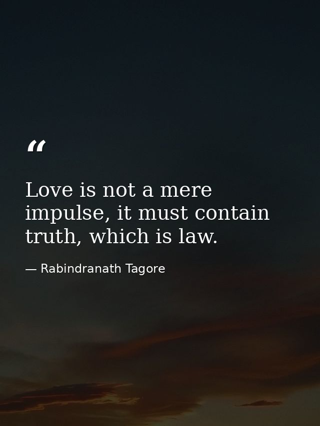 Love is not a mere impulse, it must contain truth, which is law. — Rabindranath Tagore