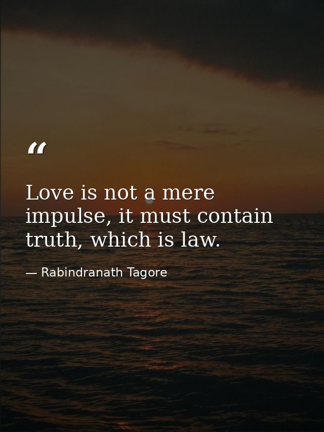 Love is not a mere impulse, it must contain truth, which is law. — Rabindranath Tagore