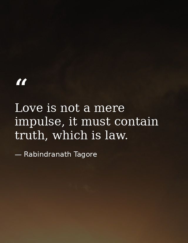 Love is not a mere impulse, it must contain truth, which is law. — Rabindranath Tagore