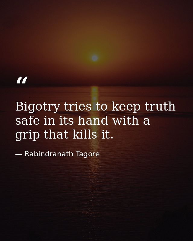 Bigotry tries to keep truth safe in its hand with a grip that kills it. — Rabindranath Tagore