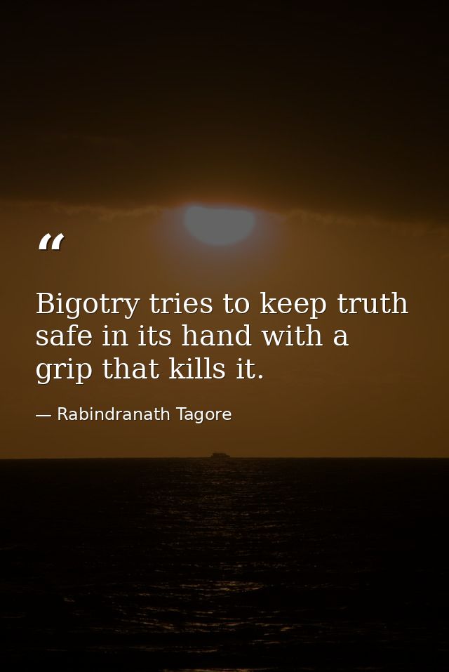 Bigotry tries to keep truth safe in its hand with a grip that kills it. — Rabindranath Tagore