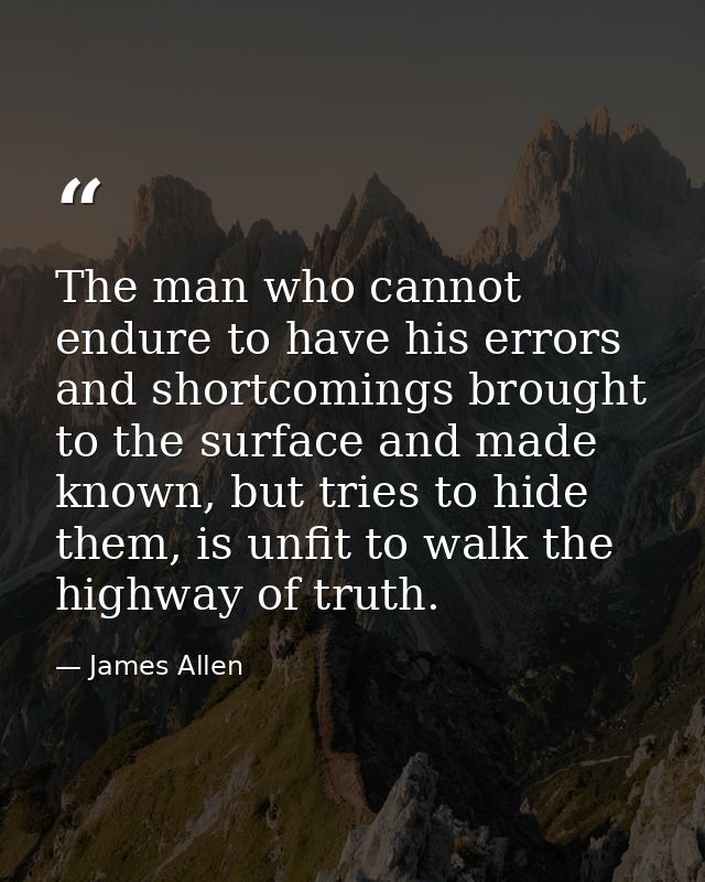 The man who cannot endure to have his errors and shortcomings brought to the surface and made known, but tries to hide t — James Allen