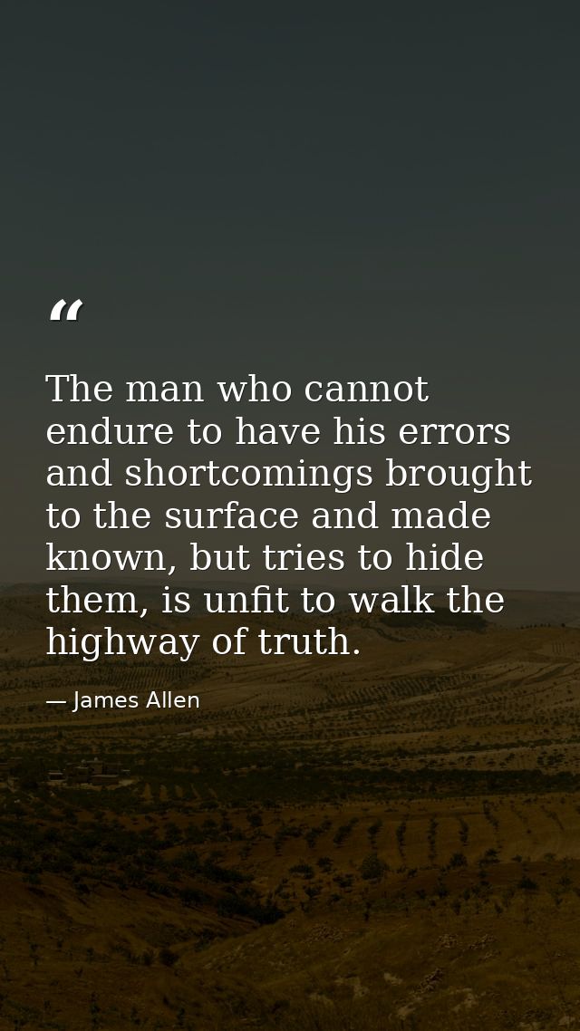 The man who cannot endure to have his errors and shortcomings brought to the surface and made known, but tries to hide t — James Allen