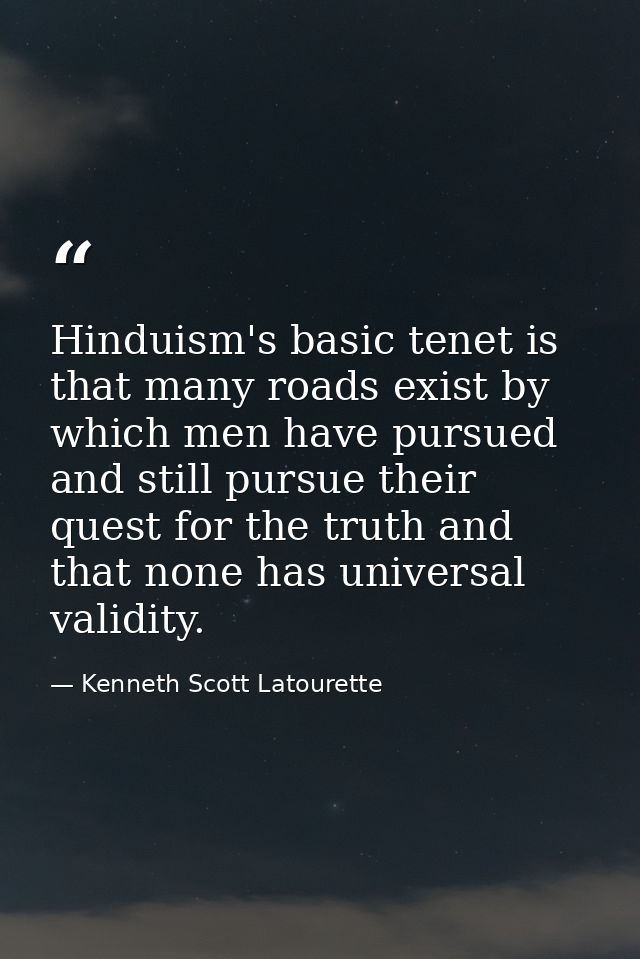 Hinduism's basic tenet is that many roads exist by which men have pursued and still pursue their quest for the truth and — Kenneth Scott Latourette