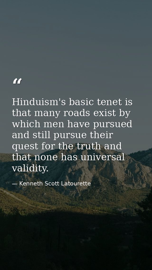 Hinduism's basic tenet is that many roads exist by which men have pursued and still pursue their quest for the truth and — Kenneth Scott Latourette
