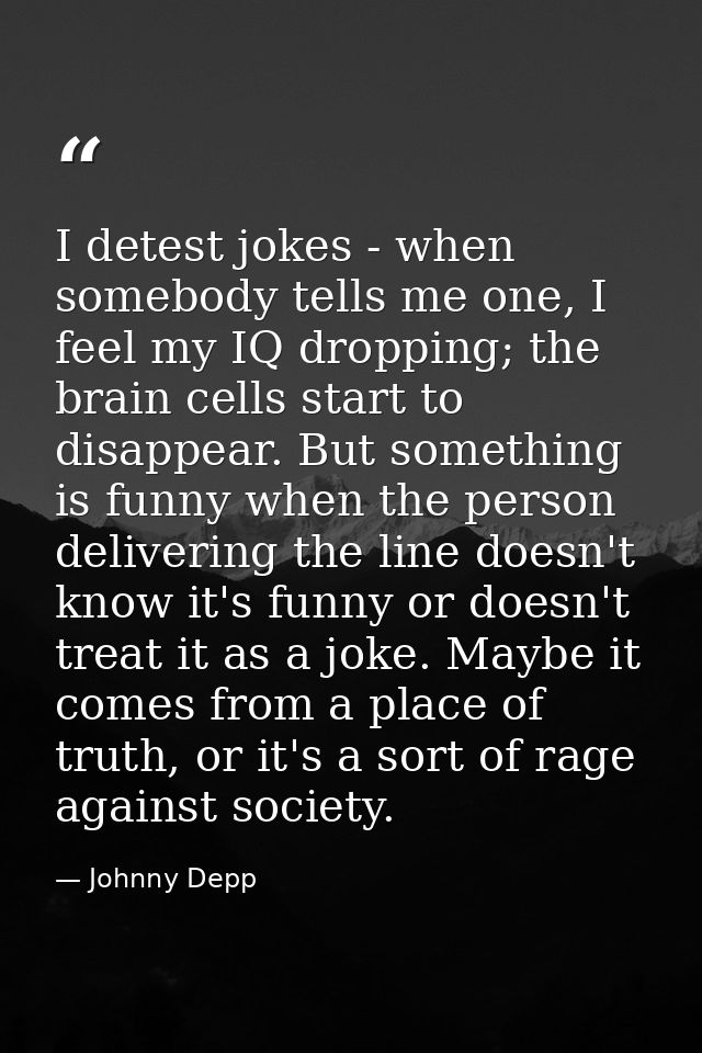I detest jokes - when somebody tells me one, I feel my IQ dropping; the brain cells start to disappear. But something is — Johnny Depp