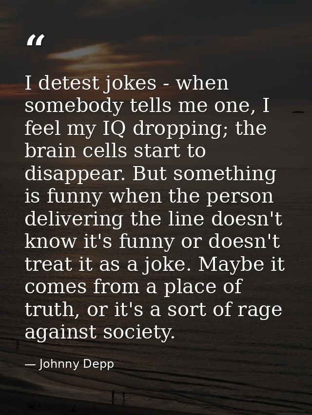 I detest jokes - when somebody tells me one, I feel my IQ dropping; the brain cells start to disappear. But something is — Johnny Depp