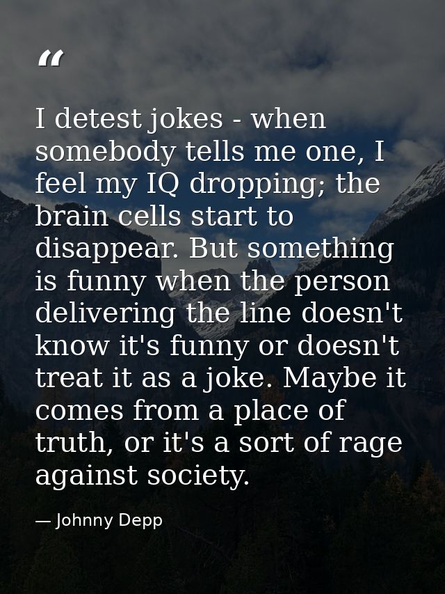 I detest jokes - when somebody tells me one, I feel my IQ dropping; the brain cells start to disappear. But something is — Johnny Depp