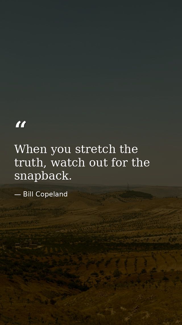When you stretch the truth, watch out for the snapback. — Bill Copeland