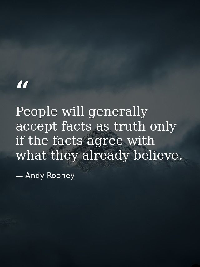 People will generally accept facts as truth only if the facts agree with what they already believe. — Andy Rooney