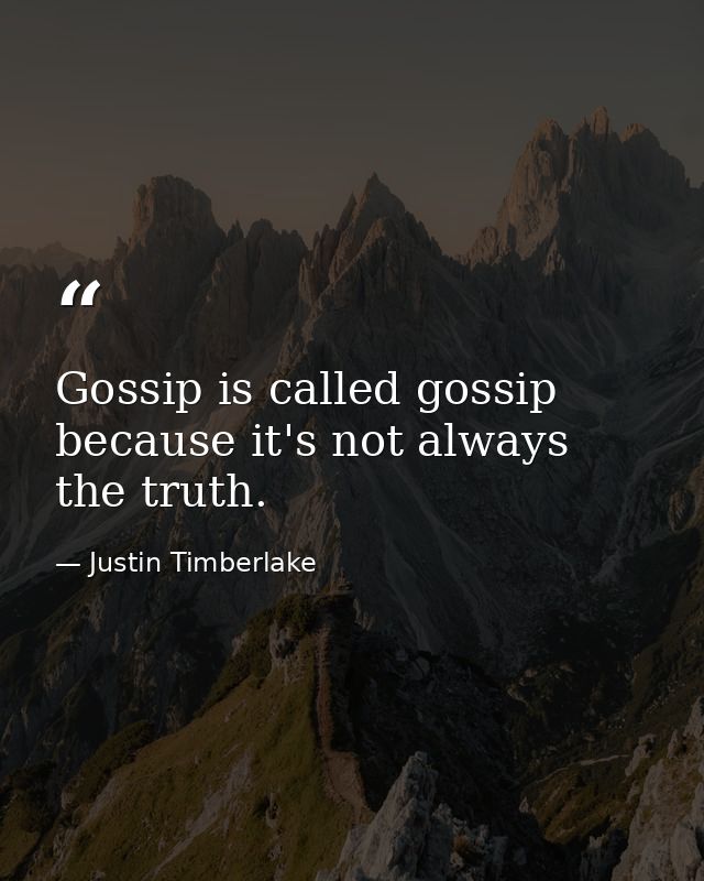 Gossip is called gossip because it's not always the truth. — Justin Timberlake