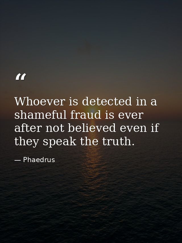 Whoever is detected in a shameful fraud is ever after not believed even if they speak the truth. — Phaedrus
