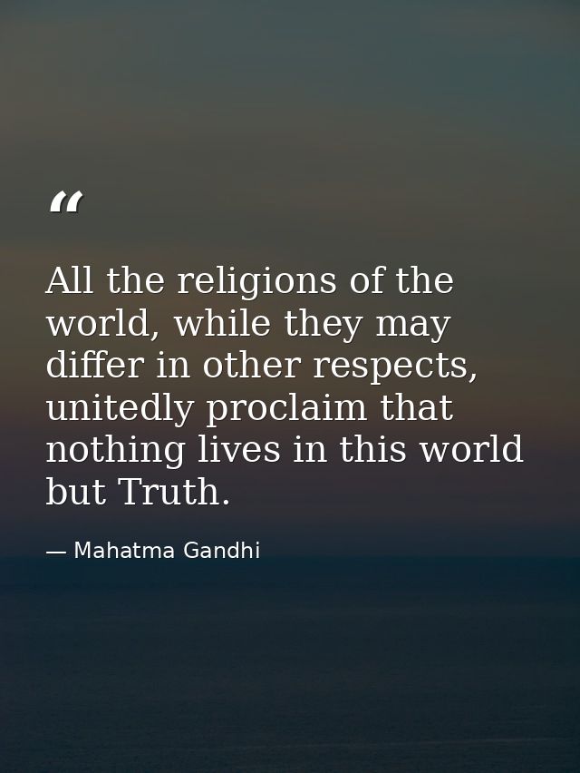 All the religions of the world, while they may differ in other respects, unitedly proclaim that nothing lives in this wo — Mahatma Gandhi