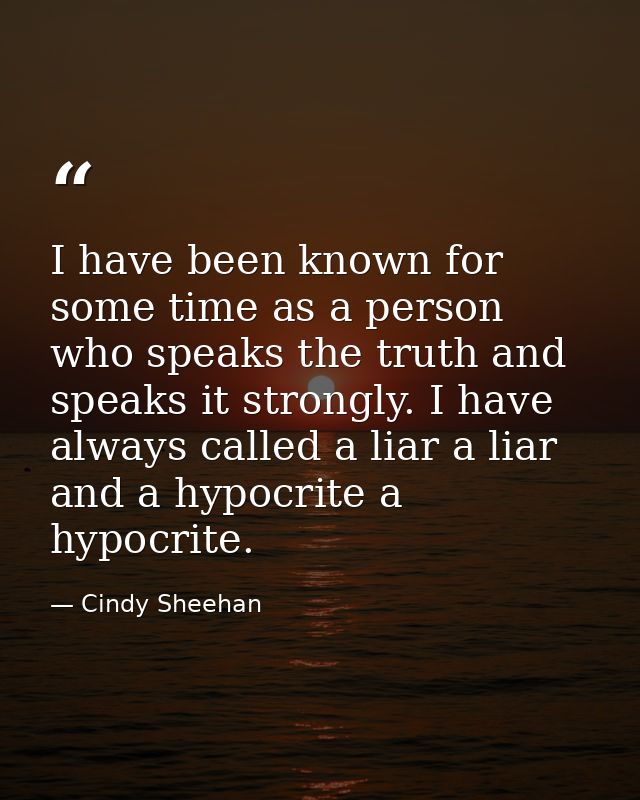 I have been known for some time as a person who speaks the truth and speaks it strongly. I have always called a liar a l — Cindy Sheehan