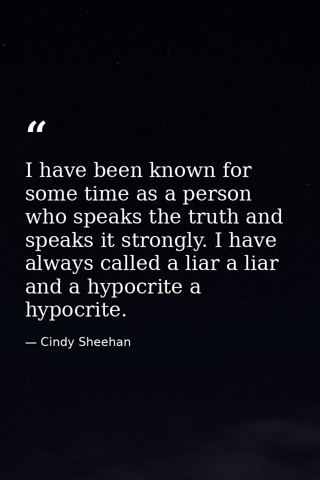 I have been known for some time as a person who speaks the truth and speaks it strongly. I have always called a liar a l — Cindy Sheehan