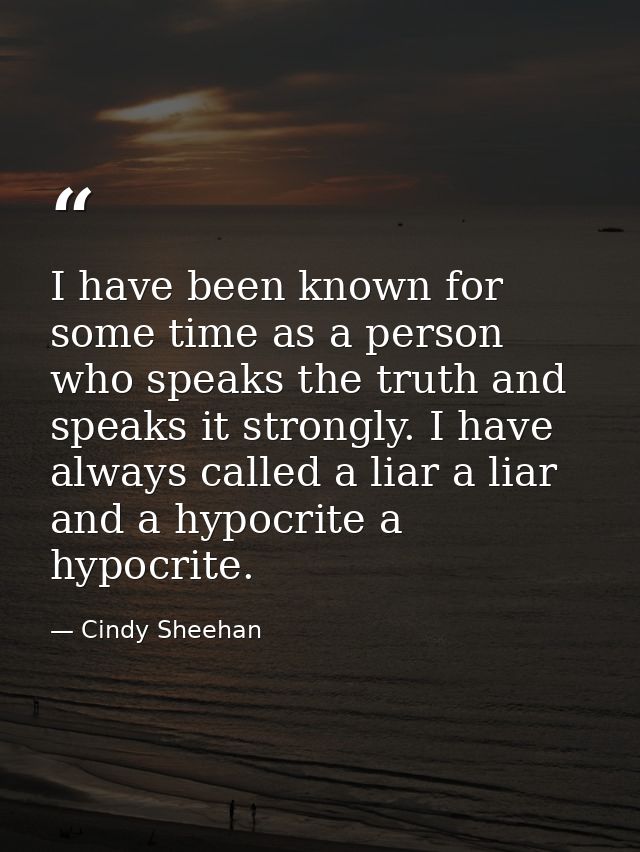 I have been known for some time as a person who speaks the truth and speaks it strongly. I have always called a liar a l — Cindy Sheehan