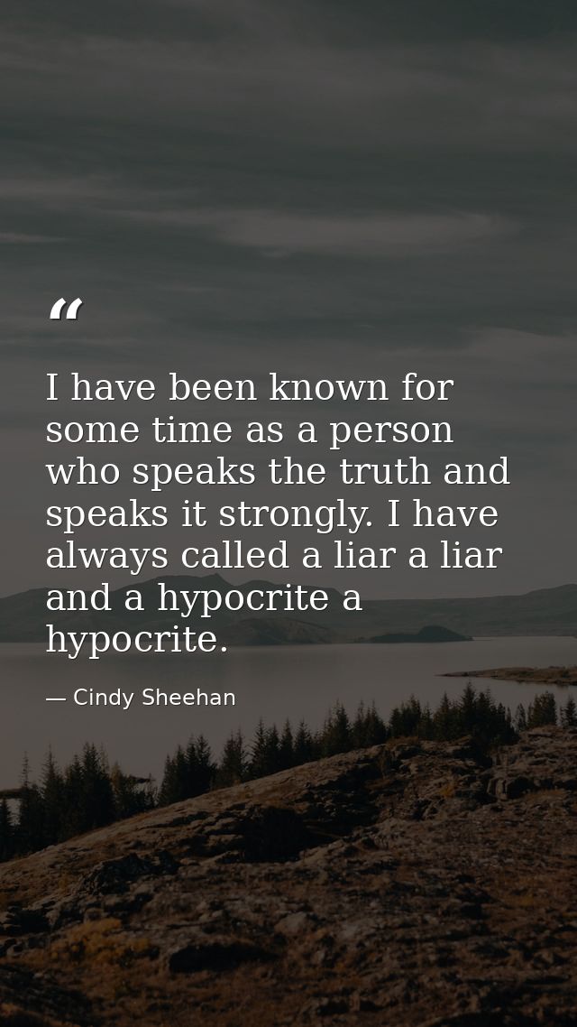 I have been known for some time as a person who speaks the truth and speaks it strongly. I have always called a liar a l — Cindy Sheehan