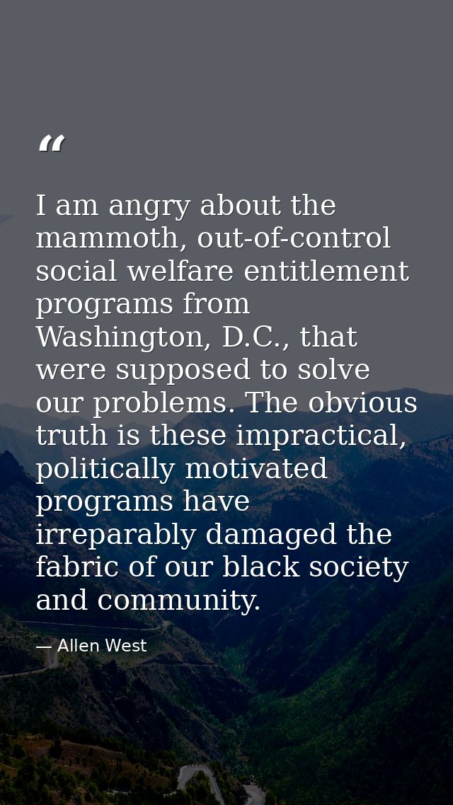 I am angry about the mammoth, out-of-control social welfare entitlement programs from Washington, D.C., that were suppos — Allen West