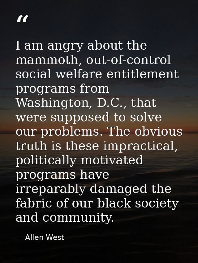 I am angry about the mammoth, out-of-control social welfare entitlement programs from Washington, D.C., that were suppos — Allen West