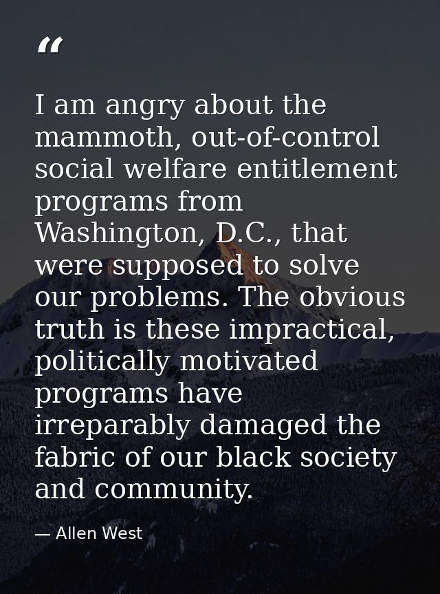 I am angry about the mammoth, out-of-control social welfare entitlement programs from Washington, D.C., that were suppos — Allen West