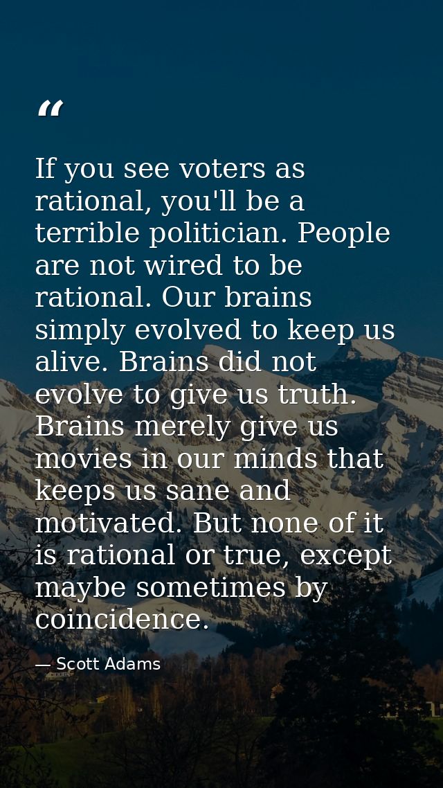 If you see voters as rational, you'll be a terrible politician. People are not wired to be rational. Our brains simply e — Scott Adams