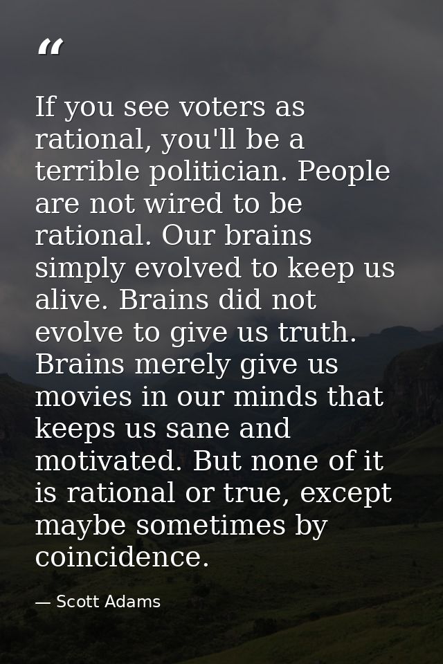 If you see voters as rational, you'll be a terrible politician. People are not wired to be rational. Our brains simply e — Scott Adams