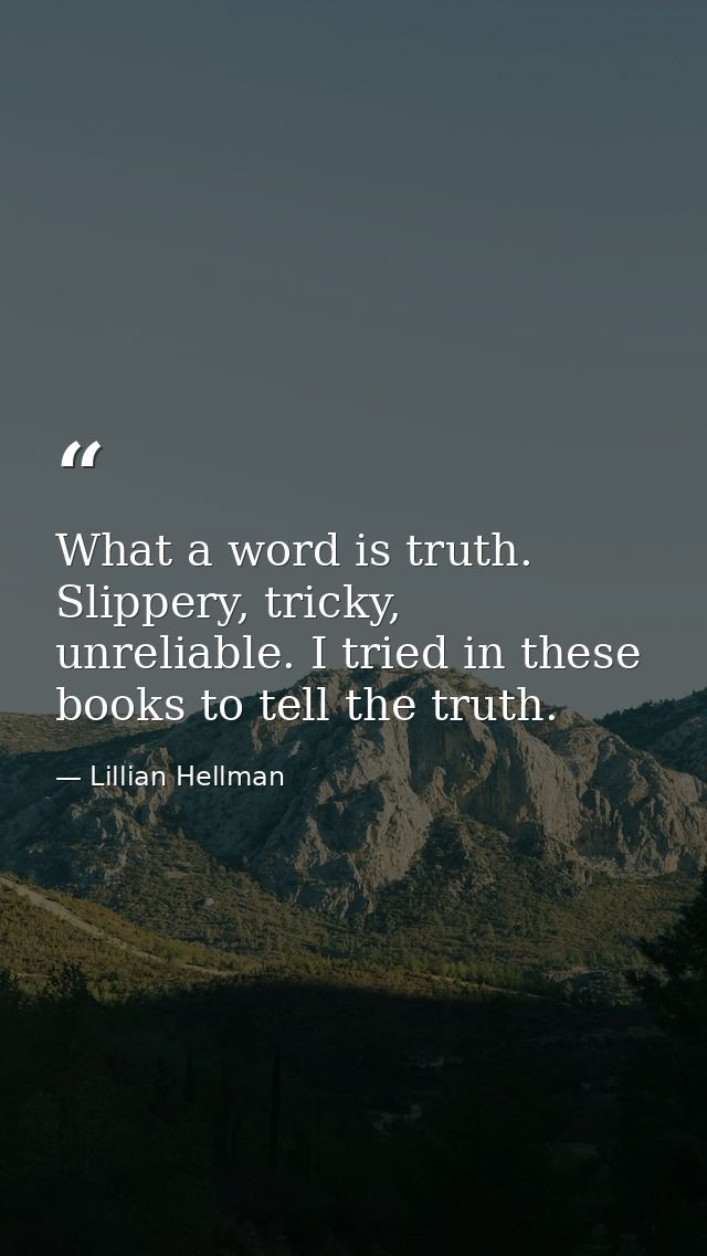 What a word is truth. Slippery, tricky, unreliable. I tried in these books to tell the truth. — Lillian Hellman