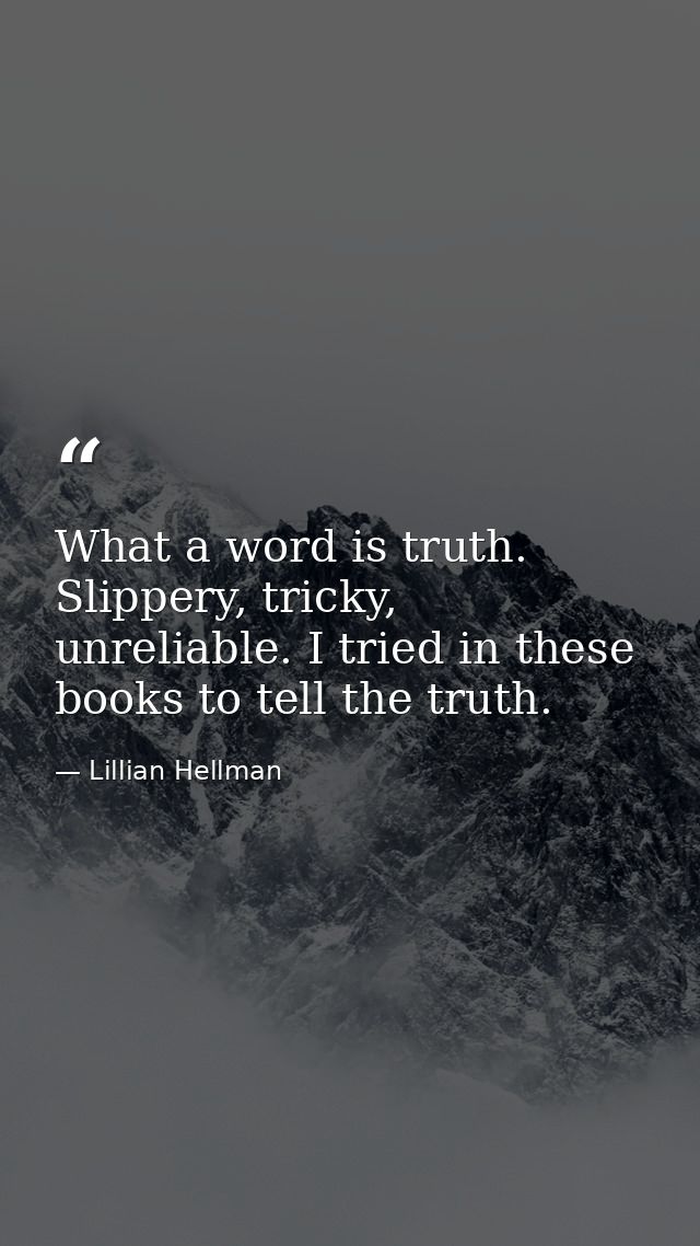 What a word is truth. Slippery, tricky, unreliable. I tried in these books to tell the truth. — Lillian Hellman