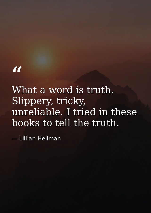 What a word is truth. Slippery, tricky, unreliable. I tried in these books to tell the truth. — Lillian Hellman