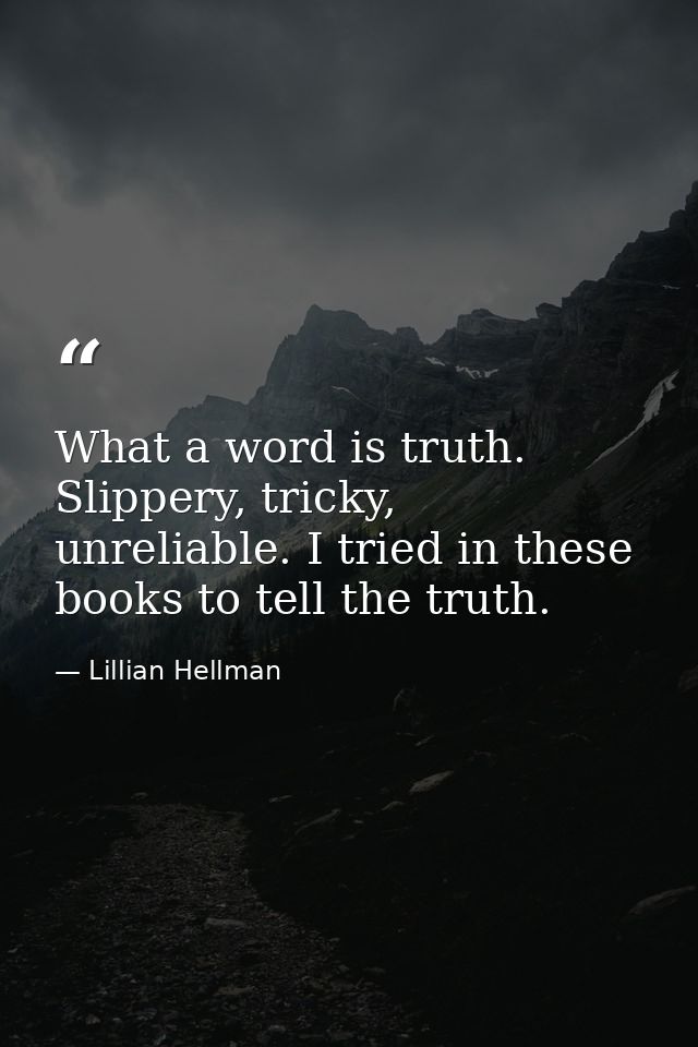 What a word is truth. Slippery, tricky, unreliable. I tried in these books to tell the truth. — Lillian Hellman