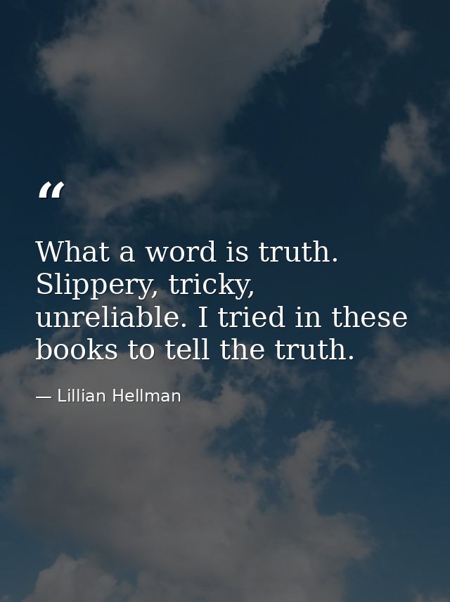 What a word is truth. Slippery, tricky, unreliable. I tried in these books to tell the truth. — Lillian Hellman
