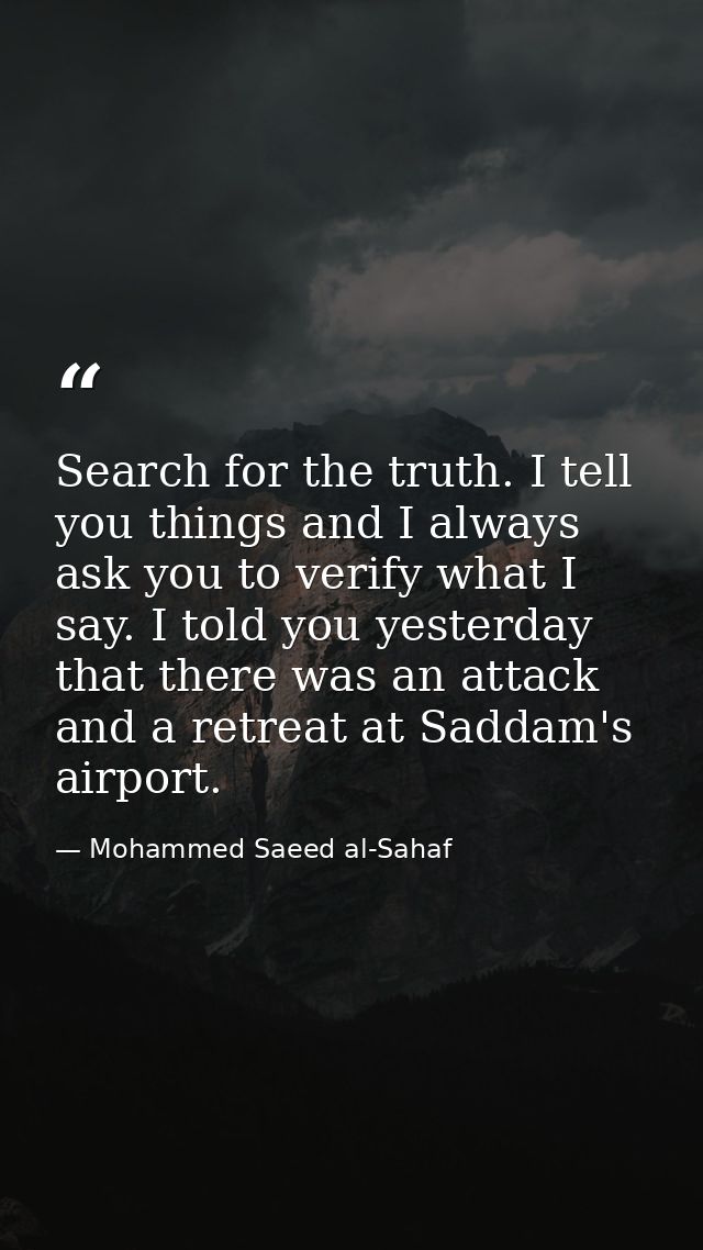 Search for the truth. I tell you things and I always ask you to verify what I say. I told you yesterday that there was a — Mohammed Saeed al-Sahaf