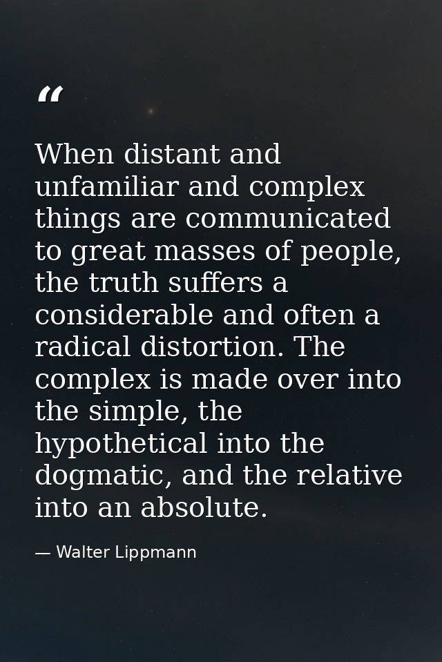 When distant and unfamiliar and complex things are communicated to great masses of people, the truth suffers a considera — Walter Lippmann