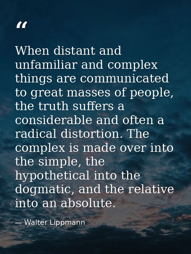 When distant and unfamiliar and complex things are communicated to great masses of people, the truth suffers a considera — Walter Lippmann