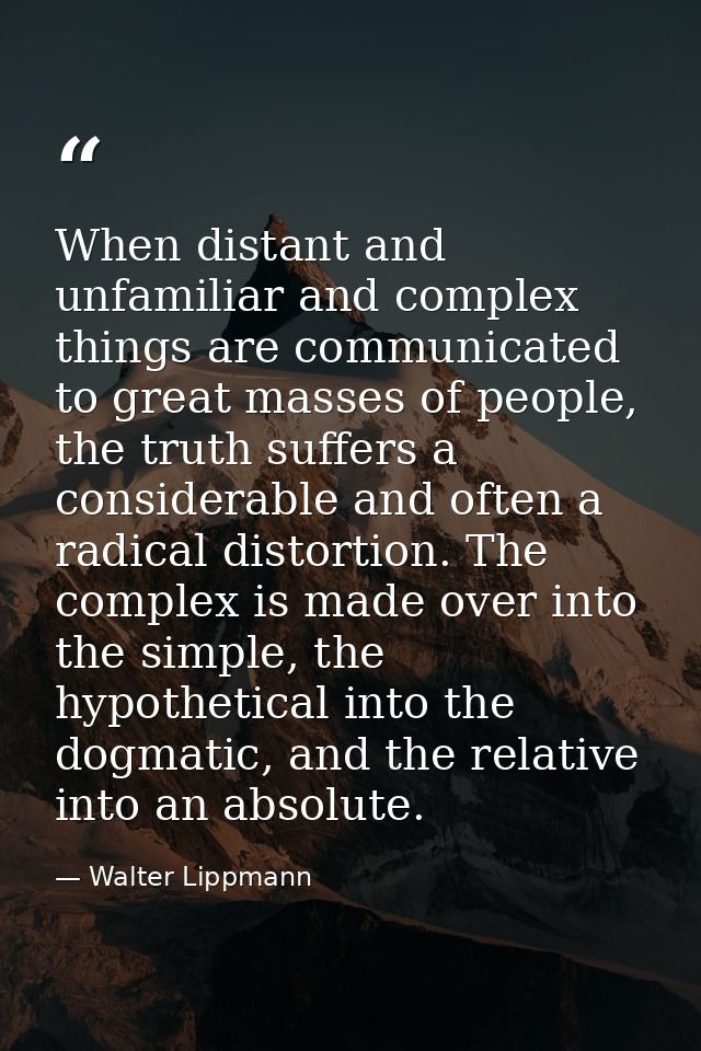 When distant and unfamiliar and complex things are communicated to great masses of people, the truth suffers a considera — Walter Lippmann