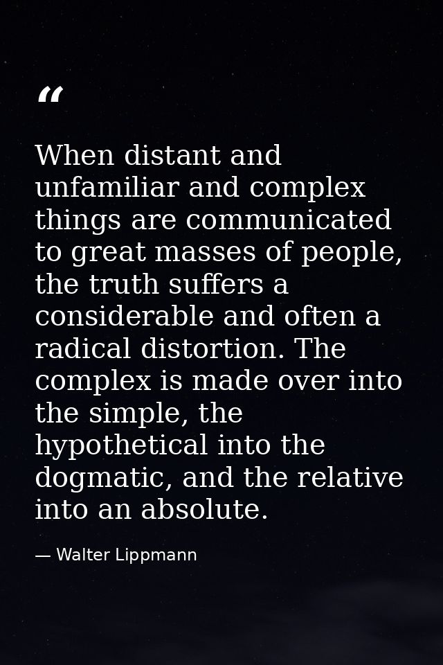 When distant and unfamiliar and complex things are communicated to great masses of people, the truth suffers a considera — Walter Lippmann